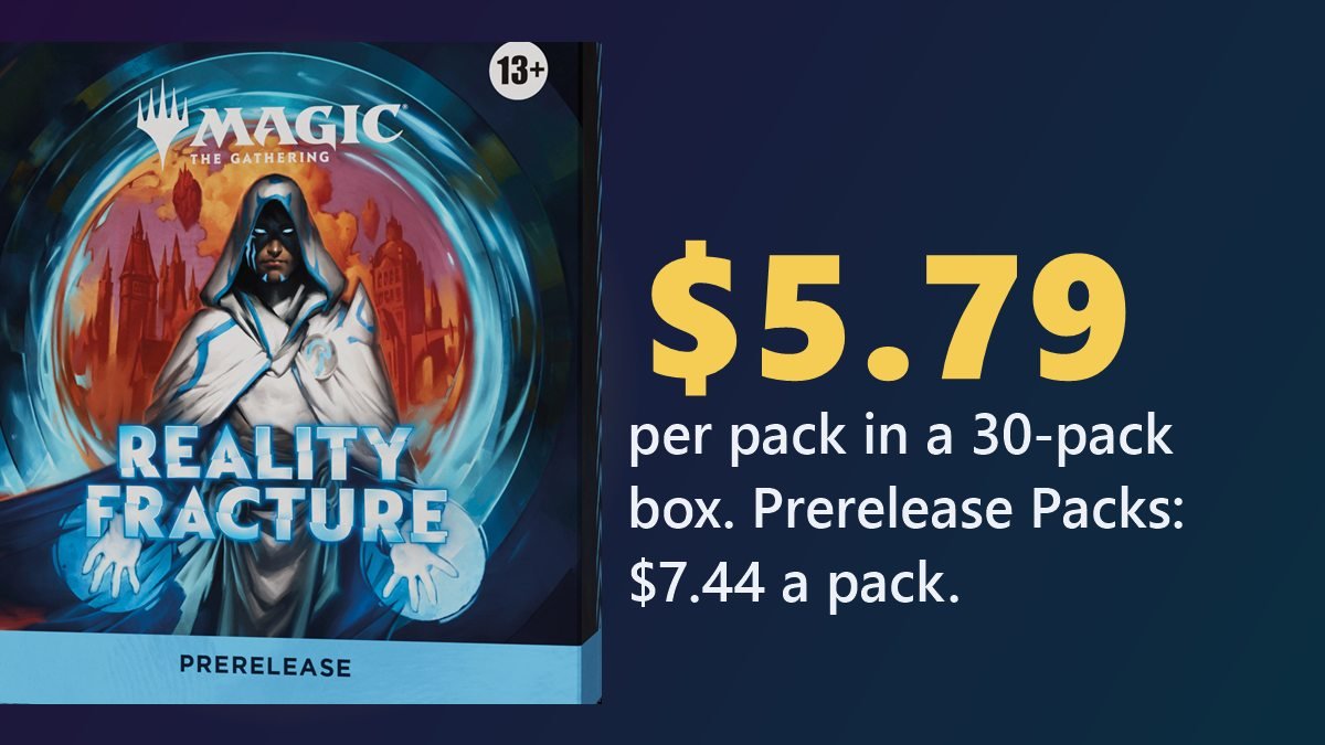 Reality Fracture Prerelease Pack: $5.79 per pack in a 30-pack box, $7.44 per pack in a Prerelease Pack